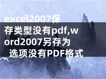 excel2007保存类型没有pdf,word2007另存为选项没有PDF格式