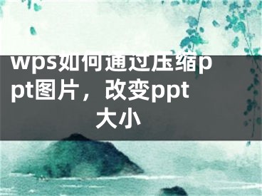 wps如何通过压缩ppt图片，改变ppt大小 