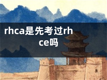 rhca是先考过rhce吗