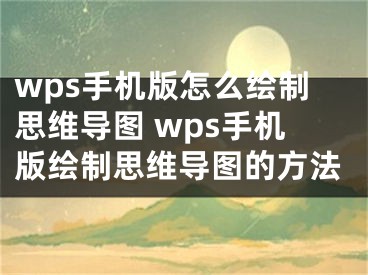 wps手机版怎么绘制思维导图 wps手机版绘制思维导图的方法