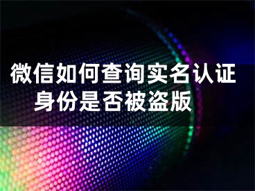 微信如何查询实名认证身份是否被盗版 