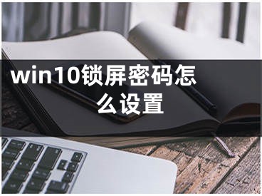 win10锁屏密码怎么设置