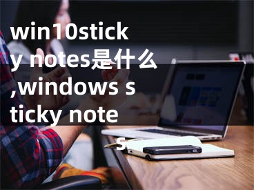 win10sticky notes是什么,windows sticky notes
