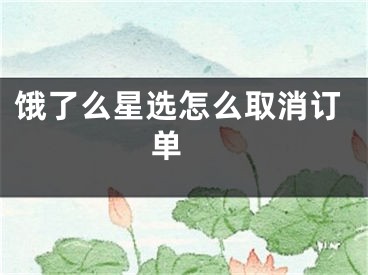 饿了么星选怎么取消订单 