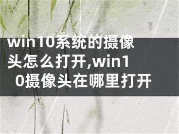 win10系统的摄像头怎么打开,win10摄像头在哪里打开