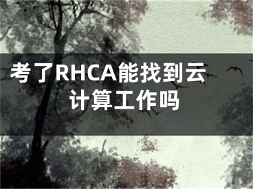 考了RHCA能找到云计算工作吗