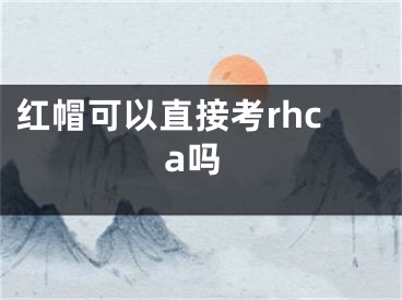 红帽可以直接考rhca吗