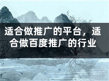 适合做推广的平台，适合做百度推广的行业