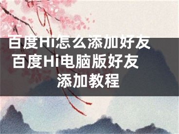 百度Hi怎么添加好友 百度Hi电脑版好友添加教程