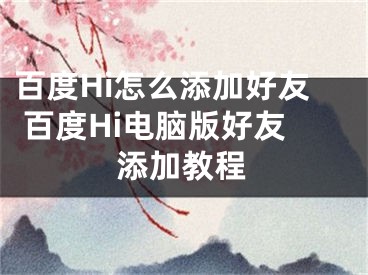 百度Hi怎么添加好友 百度Hi电脑版好友添加教程