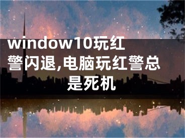 window10玩红警闪退,电脑玩红警总是死机