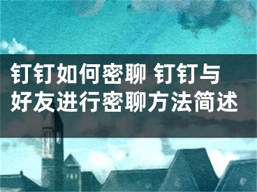 钉钉如何密聊 钉钉与好友进行密聊方法简述