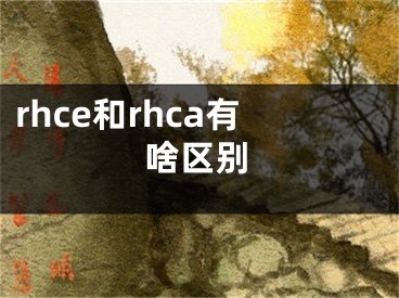 rhce和rhca有啥区别