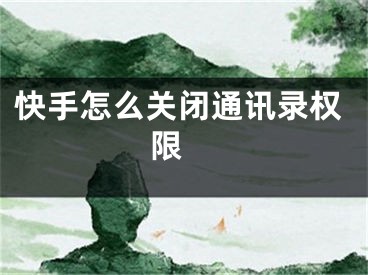 快手怎么关闭通讯录权限 