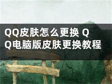 QQ皮肤怎么更换 QQ电脑版皮肤更换教程