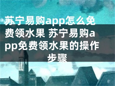 苏宁易购app怎么免费领水果 苏宁易购app免费领水果的操作步骤