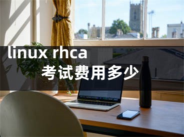 linux rhca考试费用多少