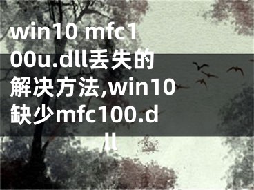 win10 mfc100u.dll丢失的解决方法,win10缺少mfc100.dll