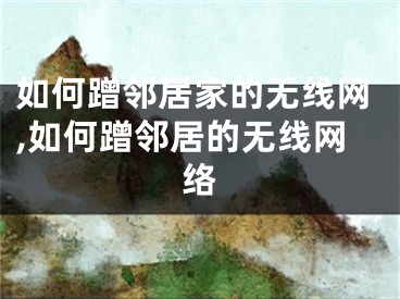 如何蹭邻居家的无线网,如何蹭邻居的无线网络