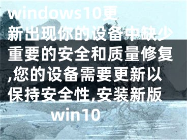 windows10更新出现你的设备中缺少重要的安全和质量修复,您的设备需要更新以保持安全性,安装新版win10