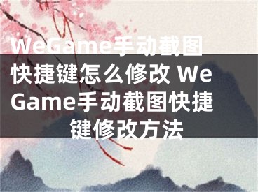 WeGame手动截图快捷键怎么修改 WeGame手动截图快捷键修改方法