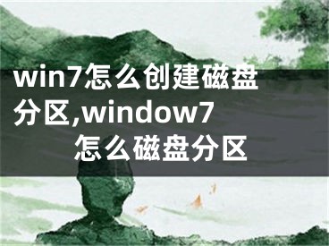 win7怎么创建磁盘分区,window7怎么磁盘分区