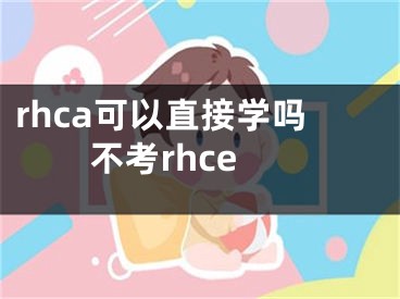 rhca可以直接学吗不考rhce