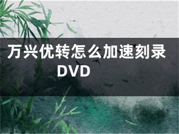 万兴优转怎么加速刻录DVD 