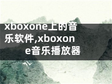 xboxone上的音乐软件,xboxone音乐播放器