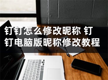 钉钉怎么修改昵称 钉钉电脑版昵称修改教程