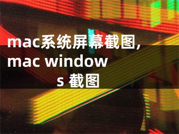 mac系统屏幕截图,mac windows 截图