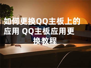 如何更换QQ主板上的应用 QQ主板应用更换教程