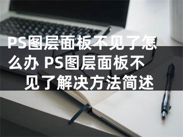 PS图层面板不见了怎么办 PS图层面板不见了解决方法简述