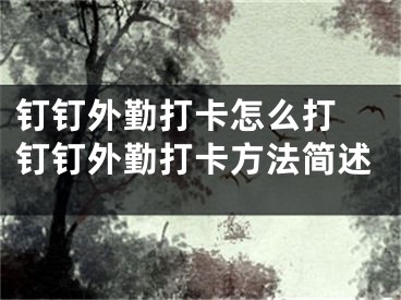 钉钉外勤打卡怎么打 钉钉外勤打卡方法简述