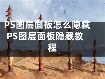 PS图层面板怎么隐藏 PS图层面板隐藏教程
