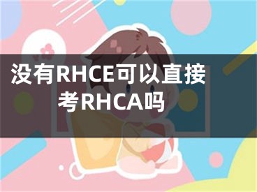没有RHCE可以直接考RHCA吗