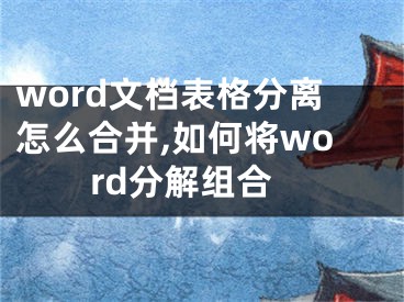 word文档表格分离怎么合并,如何将word分解组合