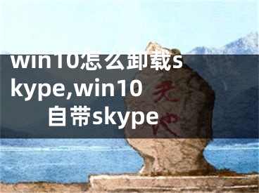 win10怎么卸载skype,win10自带skype