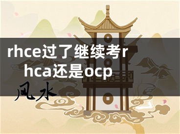 rhce过了继续考rhca还是ocp