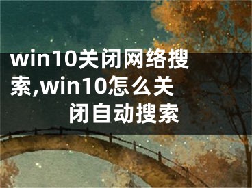 win10关闭网络搜索,win10怎么关闭自动搜索