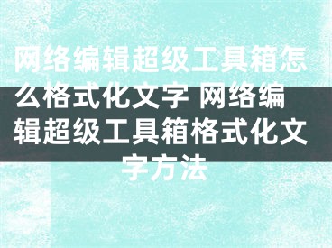 网络编辑超级工具箱怎么格式化文字 网络编辑超级工具箱格式化文字方法