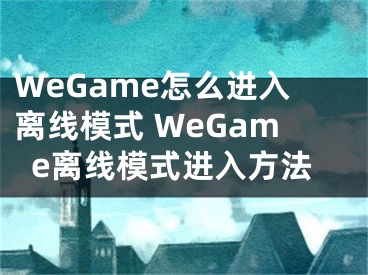 WeGame怎么进入离线模式 WeGame离线模式进入方法