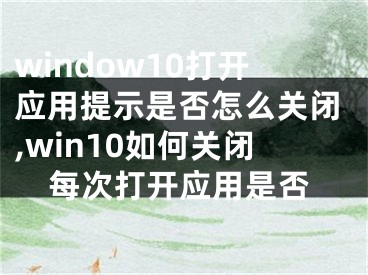 window10打开应用提示是否怎么关闭,win10如何关闭每次打开应用是否