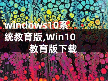 windows10系统教育版,Win10教育版下载