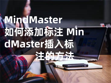 MindMaster如何添加标注 MindMaster插入标注的方法