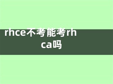 rhce不考能考rhca吗