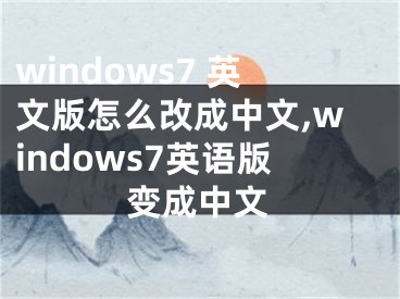 windows7 英文版怎么改成中文,windows7英语版变成中文