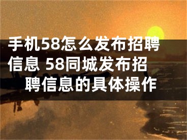 手机58怎么发布招聘信息 58同城发布招聘信息的具体操作