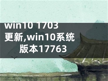 win10 1703更新,win10系统版本17763