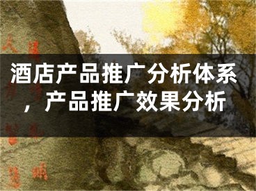 酒店产品推广分析体系，产品推广效果分析 